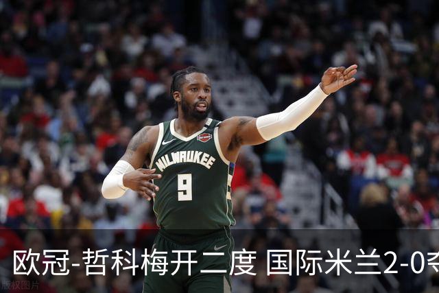 欧冠-哲科梅开二度 国际米兰2-0夺3连胜提前出线