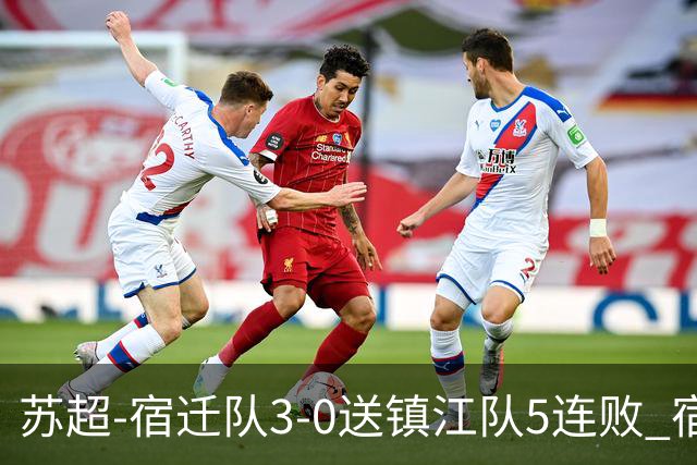 苏超-宿迁队3-0送镇江队5连败 宿迁三人破门镇江队后防两度送礼