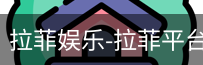 拉菲娱乐，拉菲注册，拉菲登录，拉菲平台，拉菲官网